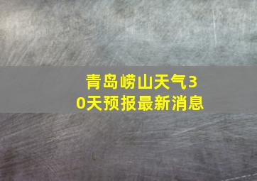 青岛崂山天气30天预报最新消息