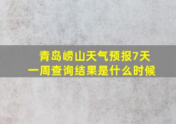 青岛崂山天气预报7天一周查询结果是什么时候