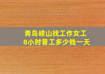 青岛崂山找工作女工8小时普工多少钱一天