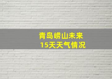 青岛崂山未来15天天气情况