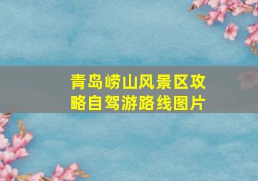 青岛崂山风景区攻略自驾游路线图片