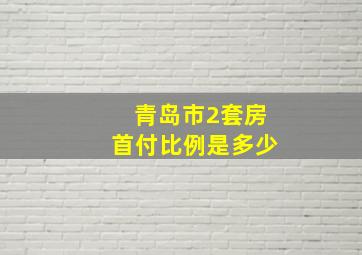 青岛市2套房首付比例是多少