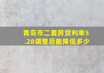 青岛市二套房贷利率5.28调整后能降低多少