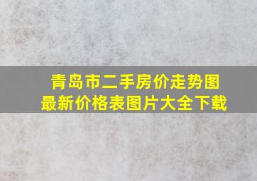 青岛市二手房价走势图最新价格表图片大全下载