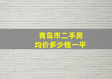 青岛市二手房均价多少钱一平