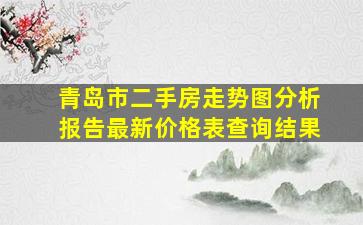 青岛市二手房走势图分析报告最新价格表查询结果