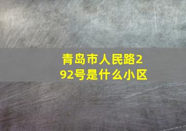 青岛市人民路292号是什么小区