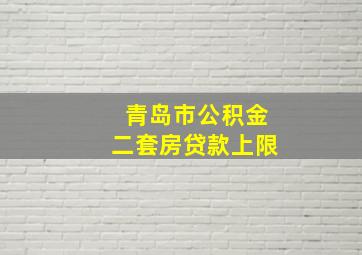 青岛市公积金二套房贷款上限