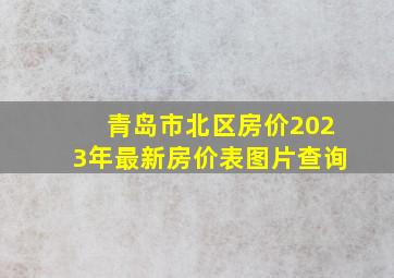 青岛市北区房价2023年最新房价表图片查询