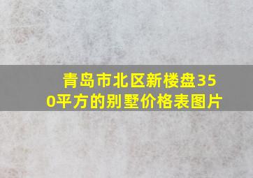 青岛市北区新楼盘350平方的别墅价格表图片