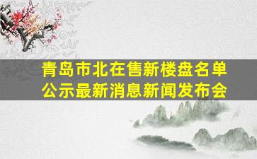 青岛市北在售新楼盘名单公示最新消息新闻发布会