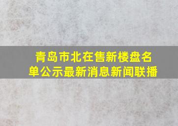 青岛市北在售新楼盘名单公示最新消息新闻联播