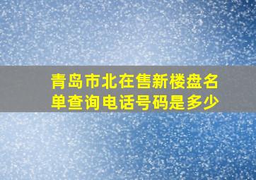 青岛市北在售新楼盘名单查询电话号码是多少