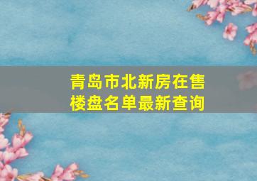 青岛市北新房在售楼盘名单最新查询