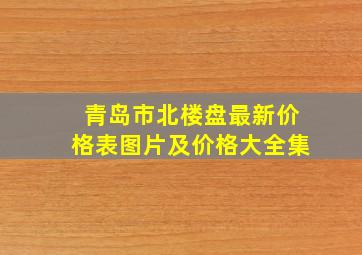 青岛市北楼盘最新价格表图片及价格大全集