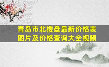 青岛市北楼盘最新价格表图片及价格查询大全视频