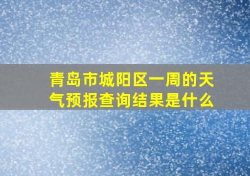 青岛市城阳区一周的天气预报查询结果是什么