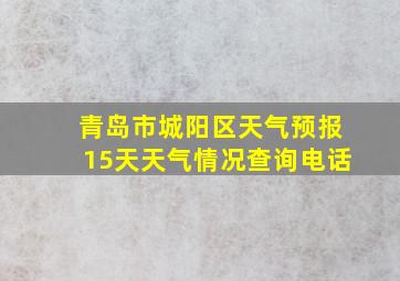 青岛市城阳区天气预报15天天气情况查询电话