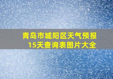 青岛市城阳区天气预报15天查询表图片大全