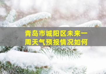 青岛市城阳区未来一周天气预报情况如何