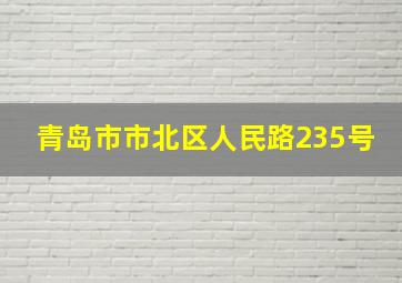 青岛市市北区人民路235号