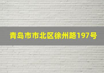 青岛市市北区徐州路197号