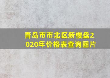 青岛市市北区新楼盘2020年价格表查询图片