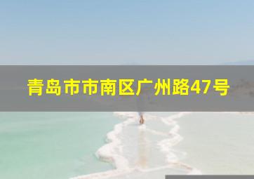 青岛市市南区广州路47号