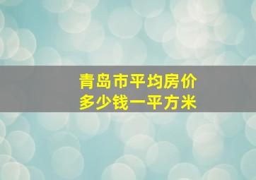 青岛市平均房价多少钱一平方米