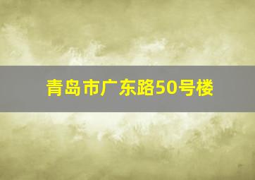 青岛市广东路50号楼