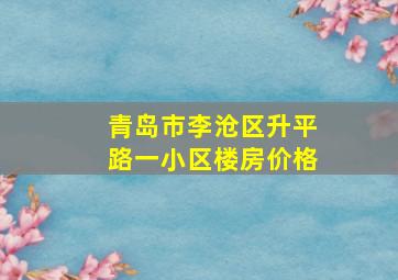 青岛市李沧区升平路一小区楼房价格