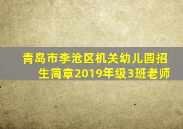 青岛市李沧区机关幼儿园招生简章2019年级3班老师