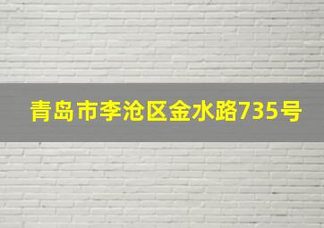 青岛市李沧区金水路735号