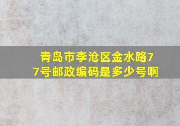 青岛市李沧区金水路77号邮政编码是多少号啊