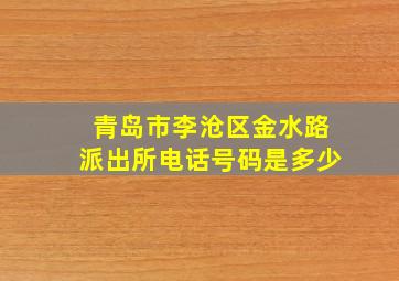 青岛市李沧区金水路派出所电话号码是多少