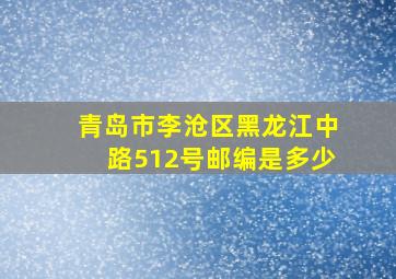 青岛市李沧区黑龙江中路512号邮编是多少