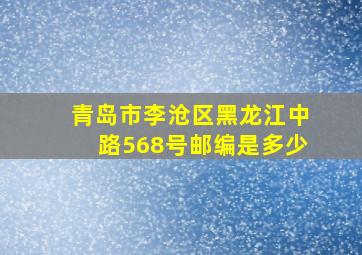 青岛市李沧区黑龙江中路568号邮编是多少