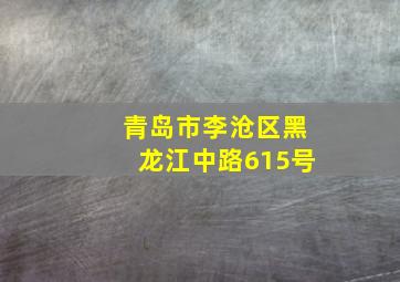 青岛市李沧区黑龙江中路615号