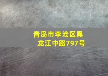 青岛市李沧区黑龙江中路797号