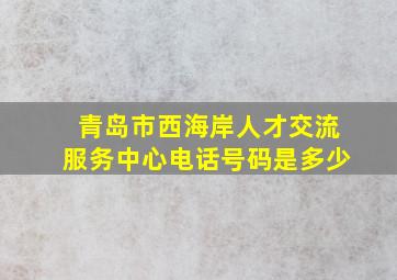 青岛市西海岸人才交流服务中心电话号码是多少