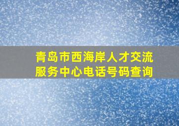 青岛市西海岸人才交流服务中心电话号码查询