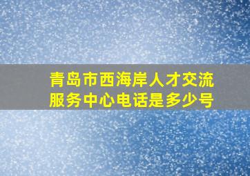 青岛市西海岸人才交流服务中心电话是多少号