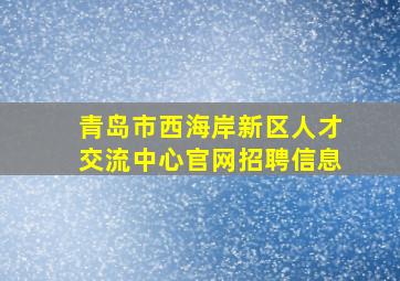 青岛市西海岸新区人才交流中心官网招聘信息