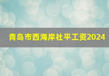 青岛市西海岸社平工资2024