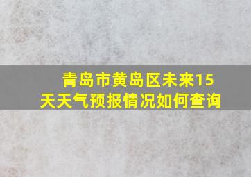 青岛市黄岛区未来15天天气预报情况如何查询