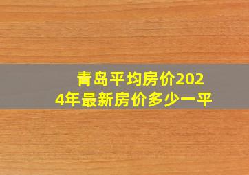 青岛平均房价2024年最新房价多少一平