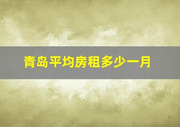 青岛平均房租多少一月