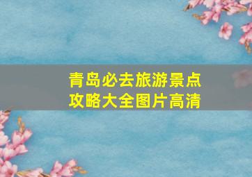 青岛必去旅游景点攻略大全图片高清