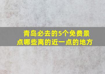 青岛必去的5个免费景点哪些离的近一点的地方