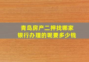 青岛房产二押找哪家银行办理的呢要多少钱